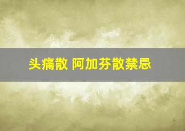 头痛散 阿加芬散禁忌